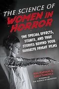 The Science of Women in Horror: The Special Effects, Stunts, and True Stories Behind Your Favorite Fright Films