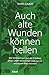 Auch alte Wunden können heilen: Wie Verletzungen aus der Kindheit unser Leben bestimmen und wie wir uns davon lösen können