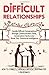 Difficult Relationships: Handle Difficult Conversations through Communication Skills, Conversation Tactics and Boost Your Emotional Intelligence