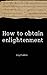 How to obtain enlightenment...