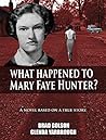 What Happened to Mary Faye Hunter?: A Novel Based on a True Story