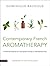 Contemporary French Aromatherapy: A Pharmacological and Therapeutic Guide to 100 Essential Oils