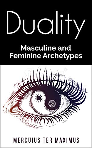 Duality: Masculine and Feminine Archetypes (Philosophy, Spirituality, Metaphysics, Alchemy, Psychology, Mentalism, Esoteric, Universal Law, Numerology, Occult)