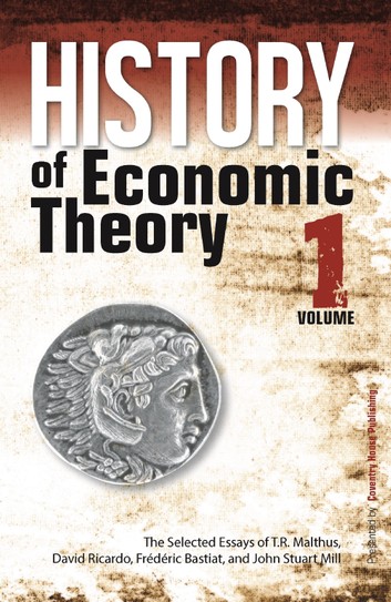 History of Economic Theory (Vol. 1):  The Selected Essays of T.R. Malthus, David Ricardo, Frederic Bastiat, and John Stuart Mill