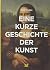 Eine kurze Geschichte der Kunst: Ein Überblick über die wichtigsten Kunstrichtungen, Werke, Themen und Techniken