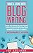 Make a Living With Blog Writing: How to Write Blog Posts That Clients Pay for and Where to Find Clients - a Beginner's Guide