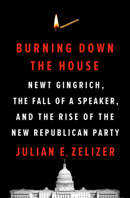 Burning Down the House: Newt Gingrich, the Fall of a Speaker, and the Rise of the New Republican Party (Hardcover)