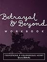 Betrayal and Beyond Workbook: Fashioning a Courageous Heart
