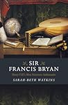 Sir Francis Bryan by Sarah-Beth Watkins Sir Francis Bryan by Sarah-Beth Watkins