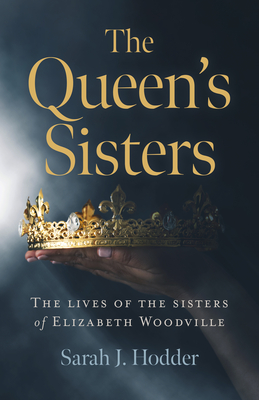 The Queen's Sisters: The Lives of the Sisters of Elizabeth Woodville (Paperback)