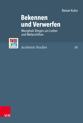 Bekennen Und Verwerfen: Westphals Ringen Um Luther Und Melanchthon (Refo500 Academic Studies) (German Edition)