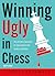 Winning Ugly in Chess: Play...