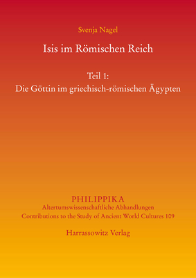 Isis Im Romischen Reich: Teil 1: Die Gottin Im Griechisch-Romischen Agypten. Teil 2: Adaption(en) Des Kultes Im Westen (Philippika) (German Edition)