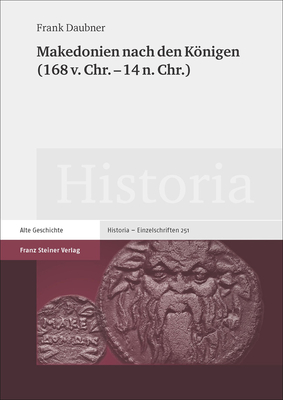 Makedonien Nach Den Konigen 168 V. Chr. - 14 N. Chr. (Historia - Einzelschriften, 251) (German Edition)