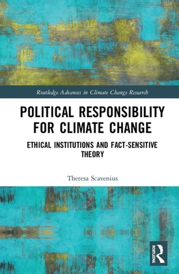 Political Responsibility for Climate Change: Ethical Institutions and Fact-Sensitive Theory (Routledge Advances in Climate Change Research)