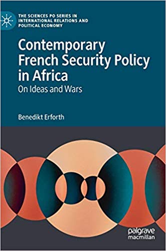 Contemporary French Security Policy in Africa: On Ideas and Wars (The Sciences Po Series in International Relations and Political Economy)