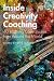 Inside Creativity Coaching: 40 Inspiring Case Studies from Around the World