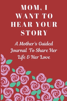 Mom, I Want to Hear Your Story: A Mother's Guided Journal To Share Her Life & Her Love (Paperback)
