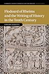 Flodoard of Rheims and the Writing of History in the Tenth Century (Cambridge Studies in Medieval Life and Thought: Fourth Series, Series Number 113) Flodoard of Rheims and the Writing of History in the Tenth Century (Cambridge Studies in Medieval Life and Thought: Fourth Series, Series Number 113)