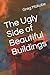 The Ugly Side of Beautiful Buildings