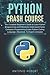Python Crash Course: The Complete Beginner's Guide to Learn Python Programming and Effectively Understand Faster Computer Programming (Learn Python Coding Language, Advanced, To Expert concepts)