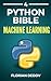 The Python Bible Volume 4: Machine Learning (Neural Networks, Tensorflow, Sklearn, SVM)