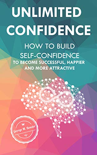 Unlimited Self Confidence: How to Build Self Confidence to Become Successful,Happier and More Attractive. A Powerful Guide for Women and Men to Overcome Self-Doubt and Low Self Esteem (Kindle Edition)