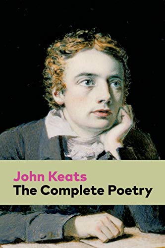 The Complete Poetry: Ode on a Grecian Urn + Ode to a Nightingale + Hyperion + Endymion + The Eve of St. Agnes + Isabella + Ode to Psyche + Lamia + Sonnets…