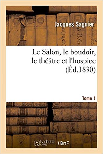 Le Salon, Le Boudoir, Le Théâtre Et l'Hospice Tome 1 (Litterature) (French Edition)