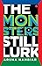 The Monsters Still Lurk