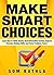 Make Smart Choices: Learn How to Think Clearly, Beat Information Anxiety, Improve Decision Making Skills, and Solve Problems Faster (Power-Up Your Brain Series Book 4)
