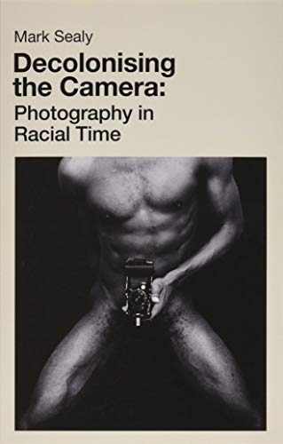 Decolonising the Camera: Photography in Racial Time (Paperback)