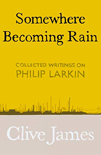 Somewhere Becoming Rain: Collected Writings on Philip Larkin (Hardcover)