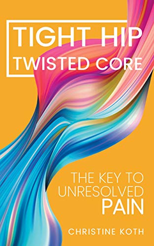 Tight Hip, Twisted Core: The Key To Unresolved Pain (Kindle Edition)