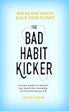 The Bad Habit Kicker: A simple system to transform your beliefs into knowledge and revolutionise your life!