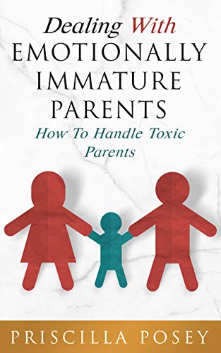 Dealing With Emotionally Immature Parents: How To Handle Toxic Parents (Kindle Edition)