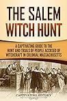 The Salem Witch Hunt: A Captivating Guide to the Hunt and Trials of People Accused of Witchcraft in Colonial Massachusetts