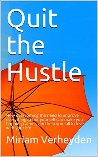 Quit The Hustle How Overcoming The Need To Improve Everything About Yourself Can Make You Happier Calmer And Help You Fall In Love With Your Life By Miriam Verheyden quit the hustle how overcoming the