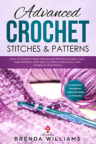 Advanced Crochet Stitches & Patterns: How to Crochet More Advanced Stitches & Make Cool, New Patterns with Easy to Follow Instructions with Images & Illustrations (Kindle Edition)