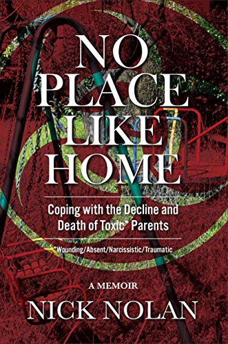 No Place Like Home: Coping With the Decline and Death of Toxic* Parents: *Wounding/Absent/Narcissistic/Traumatic (Kindle Edition)