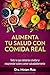 Alimenta tu salud con comida real: Todo lo que deberías olvidar y reaprender sobre comer saludablemente