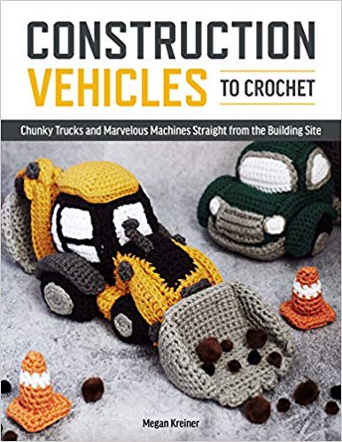 Construction Vehicles to Crochet: Chunky Trucks and Marvelous Machines Straight from the Building Site
