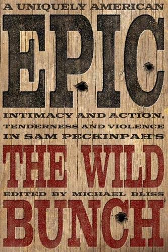 A Uniquely American Epic: Intimacy and Action, Tenderness and Violence in Sam Peckinpah's The Wild Bunch (Screen Classics)