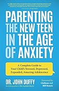 Parenting the New Teen in the Age of Anxiety: A Complete Guide to Your Child&#x27;s Stressed, Depressed, Expanded, Amazing Adolescence 