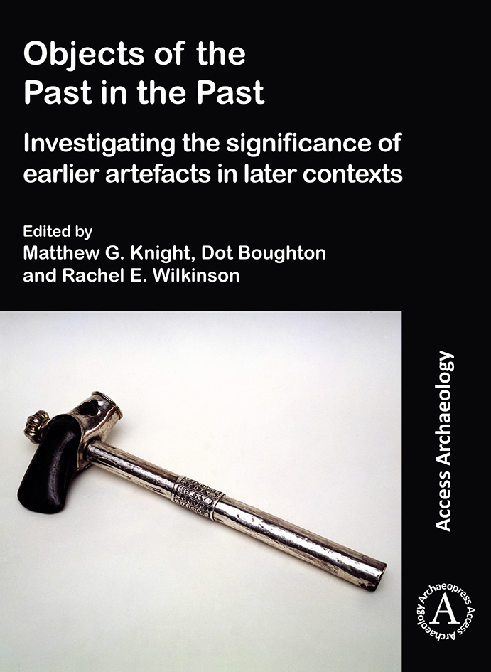 Objects of the Past in the Past: Investigating the Significance of Earlier Artefacts in Later Contexts (Paperback)