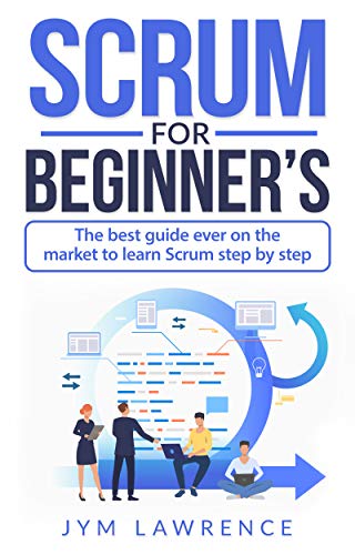 SCRUM FOR BEGINNER'S: The Best Guide Ever On The Market To Learn SRUM Step By Step (Kindle Edition)