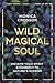Wild Magical Soul: Untame Your Spirit & Connect to Nature's Wisdom
