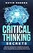 Critical Thinking Secrets: Discover the Practical Fundamental Skills and Tools That are Essential to Improve Your Critical Thinking, Problem Solving and Decision Making Skills