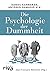 Die Psychologie der Dummheit: Das Geheimnis einer entbehrlichen Eigenschaft endlich entschlüsselt
