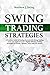 Swing Trading Strategies: A Practical Guide to Finding Success with Swing Trading - Learn and Apply at Least 5 Highly Effective Trading Strategies on Stocks, Options, Forex and ETF Market.